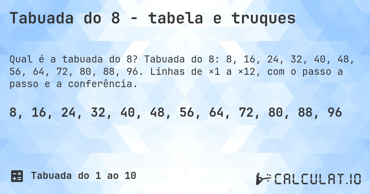 Tabuada do 8 - tabela e truques. Tabuada do 8: 8, 16, 24, 32, 40, 48, 56, 64, 72, 80, 88, 96. Linhas de ×1 a ×12, com o passo a passo e a conferência.