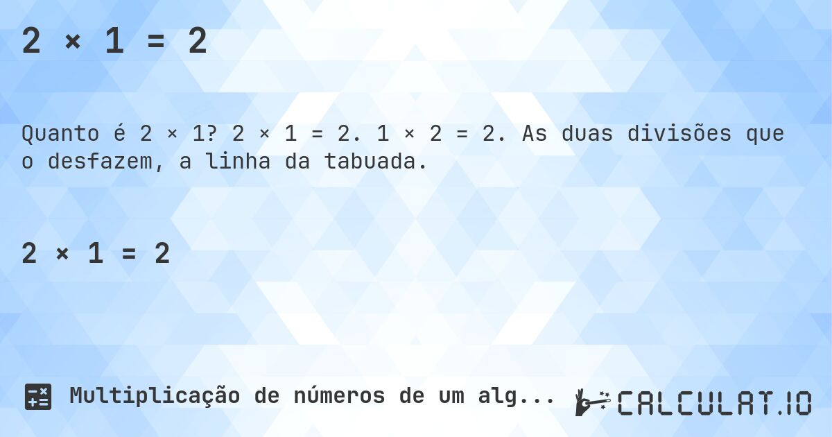 2 × 1 = 2. 2 × 1 = 2. 1 × 2 = 2. As duas divisões que o desfazem, a linha da tabuada.