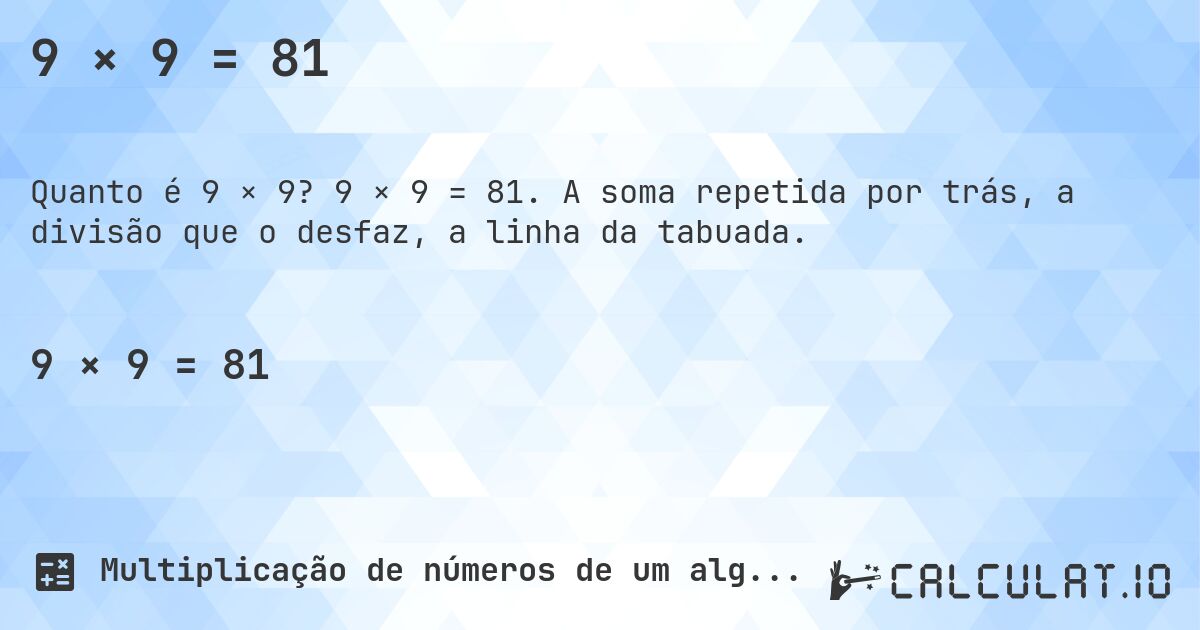 9 × 9 = 81. 9 × 9 = 81. A soma repetida por trás, a divisão que o desfaz, a linha da tabuada.