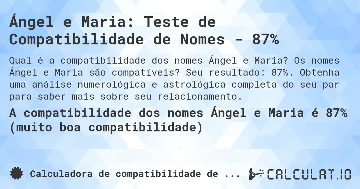Ángel e Maria: Teste de Compatibilidade de Nomes - 87%. Os nomes Ángel e Maria são compatíveis? Seu resultado: 87%. Obtenha uma análise numerológica e astrológica completa do seu par para saber mais sobre seu relacionamento.