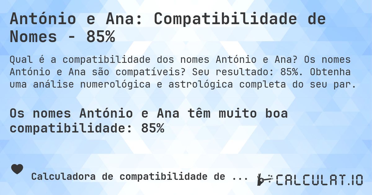 António e Ana: Compatibilidade de Nomes - 85%. Os nomes António e Ana são compatíveis? Seu resultado: 85%. Obtenha uma análise numerológica e astrológica completa do seu par.