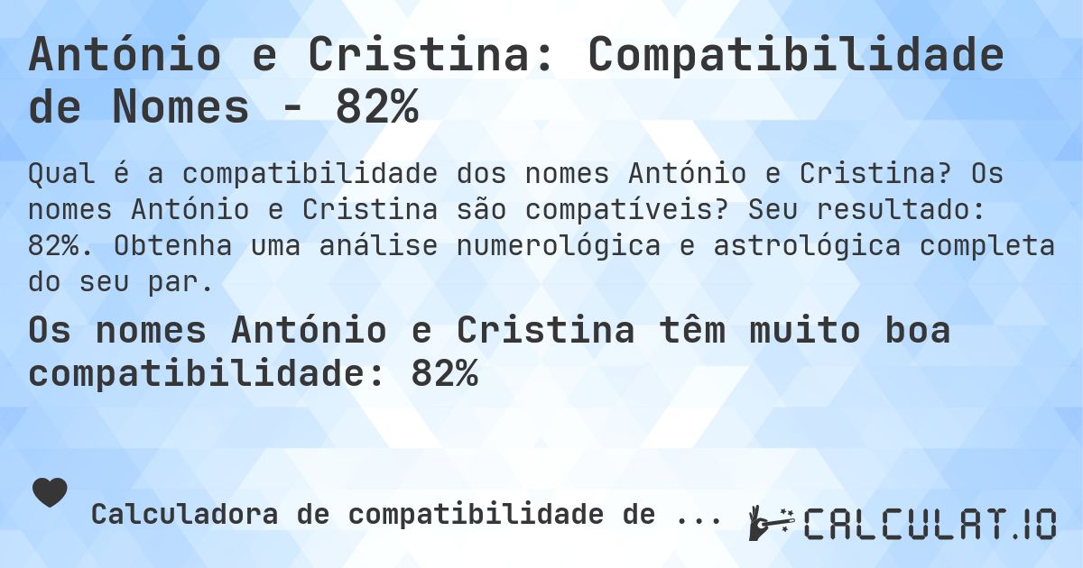 António e Cristina: Compatibilidade de Nomes - 82%. Os nomes António e Cristina são compatíveis? Seu resultado: 82%. Obtenha uma análise numerológica e astrológica completa do seu par.