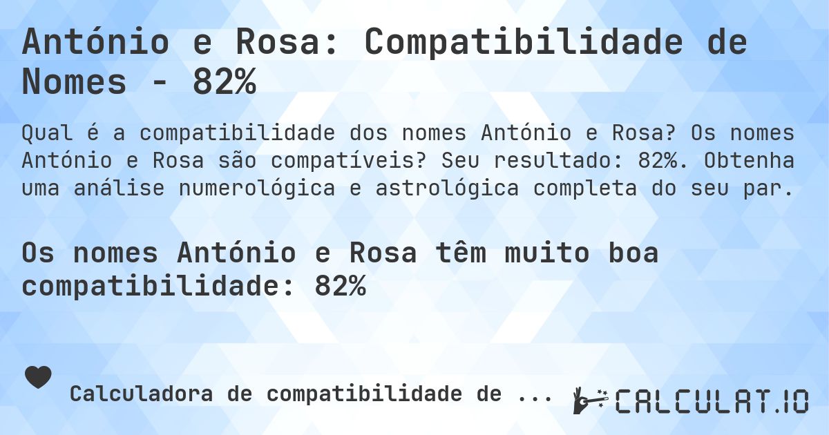 António e Rosa: Compatibilidade de Nomes - 82%. Os nomes António e Rosa são compatíveis? Seu resultado: 82%. Obtenha uma análise numerológica e astrológica completa do seu par.