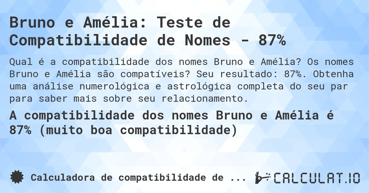 Bruno e Amélia: Teste de Compatibilidade de Nomes - 87%. Os nomes Bruno e Amélia são compatíveis? Seu resultado: 87%. Obtenha uma análise numerológica e astrológica completa do seu par para saber mais sobre seu relacionamento.