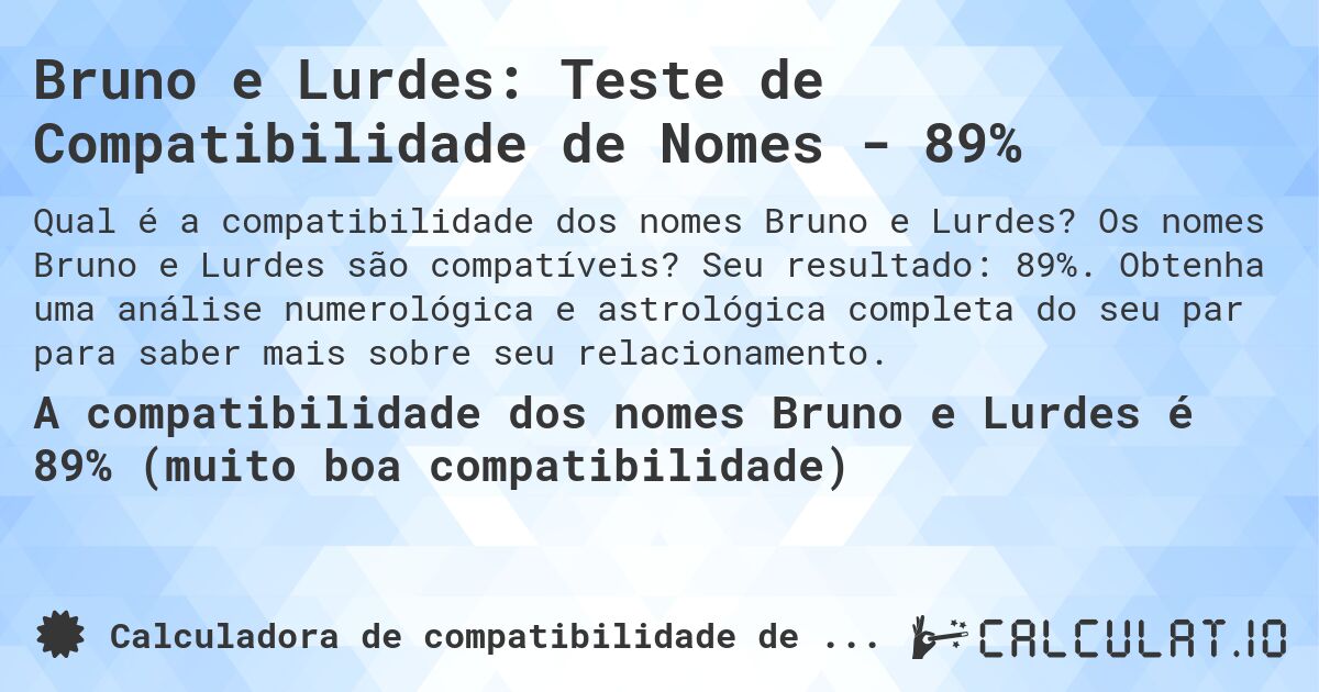 Bruno e Lurdes: Teste de Compatibilidade de Nomes - 89%. Os nomes Bruno e Lurdes são compatíveis? Seu resultado: 89%. Obtenha uma análise numerológica e astrológica completa do seu par para saber mais sobre seu relacionamento.