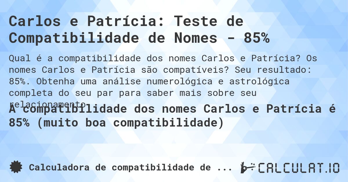 Carlos e Patrícia: Teste de Compatibilidade de Nomes - 85%. Os nomes Carlos e Patrícia são compatíveis? Seu resultado: 85%. Obtenha uma análise numerológica e astrológica completa do seu par para saber mais sobre seu relacionamento.