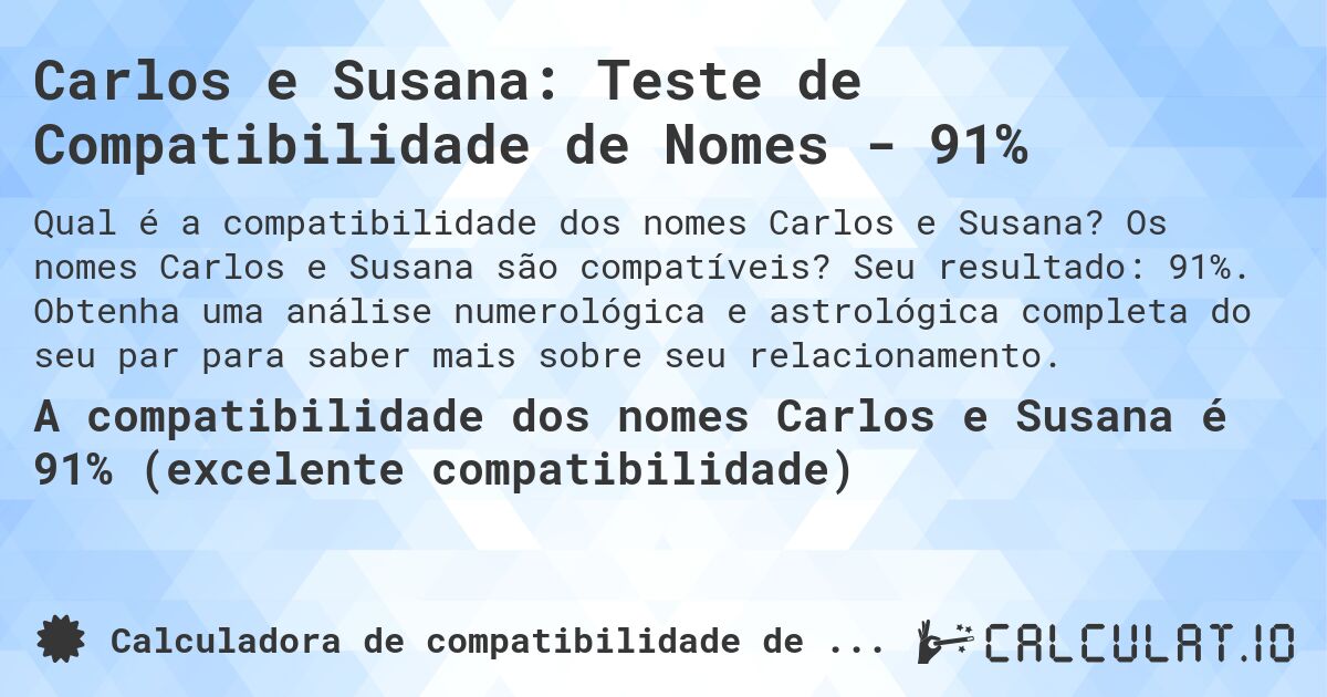 Carlos e Susana: Teste de Compatibilidade de Nomes - 91%. Os nomes Carlos e Susana são compatíveis? Seu resultado: 91%. Obtenha uma análise numerológica e astrológica completa do seu par para saber mais sobre seu relacionamento.