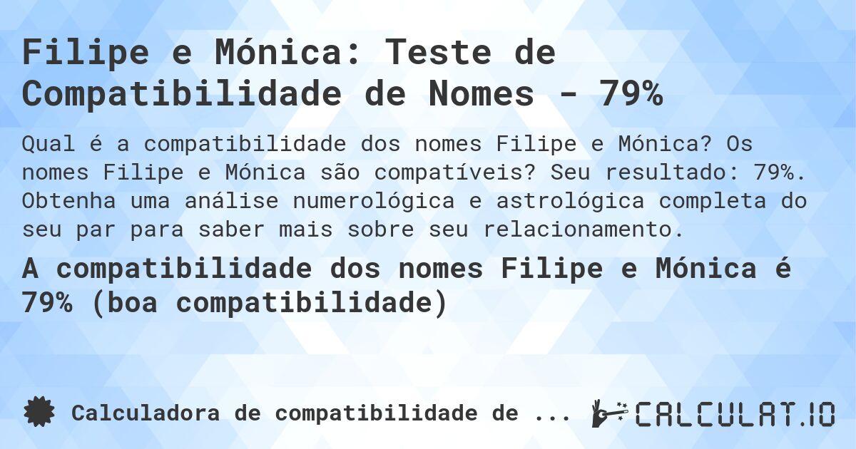 Filipe e Mónica: Teste de Compatibilidade de Nomes - 79%. Os nomes Filipe e Mónica são compatíveis? Seu resultado: 79%. Obtenha uma análise numerológica e astrológica completa do seu par para saber mais sobre seu relacionamento.