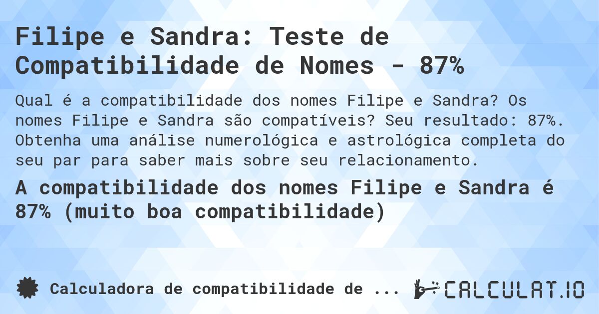 Filipe e Sandra: Teste de Compatibilidade de Nomes - 87%. Os nomes Filipe e Sandra são compatíveis? Seu resultado: 87%. Obtenha uma análise numerológica e astrológica completa do seu par para saber mais sobre seu relacionamento.