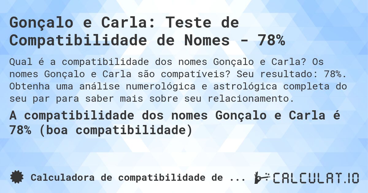 Gonçalo e Carla: Teste de Compatibilidade de Nomes - 78%. Os nomes Gonçalo e Carla são compatíveis? Seu resultado: 78%. Obtenha uma análise numerológica e astrológica completa do seu par para saber mais sobre seu relacionamento.