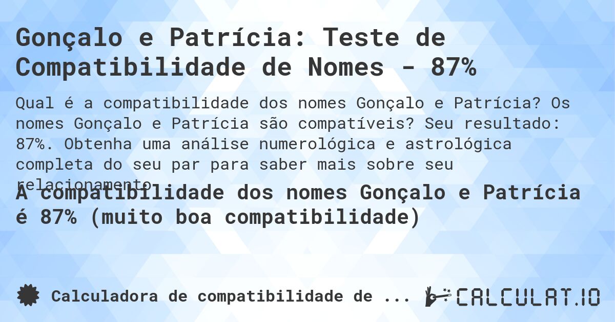 Gonçalo e Patrícia: Teste de Compatibilidade de Nomes - 87%. Os nomes Gonçalo e Patrícia são compatíveis? Seu resultado: 87%. Obtenha uma análise numerológica e astrológica completa do seu par para saber mais sobre seu relacionamento.
