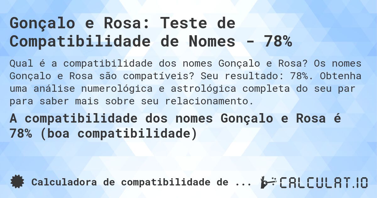 Gonçalo e Rosa: Teste de Compatibilidade de Nomes - 78%. Os nomes Gonçalo e Rosa são compatíveis? Seu resultado: 78%. Obtenha uma análise numerológica e astrológica completa do seu par para saber mais sobre seu relacionamento.