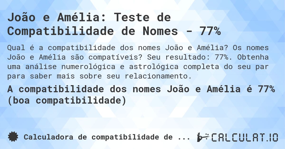 João e Amélia: Teste de Compatibilidade de Nomes - 77%. Os nomes João e Amélia são compatíveis? Seu resultado: 77%. Obtenha uma análise numerológica e astrológica completa do seu par para saber mais sobre seu relacionamento.