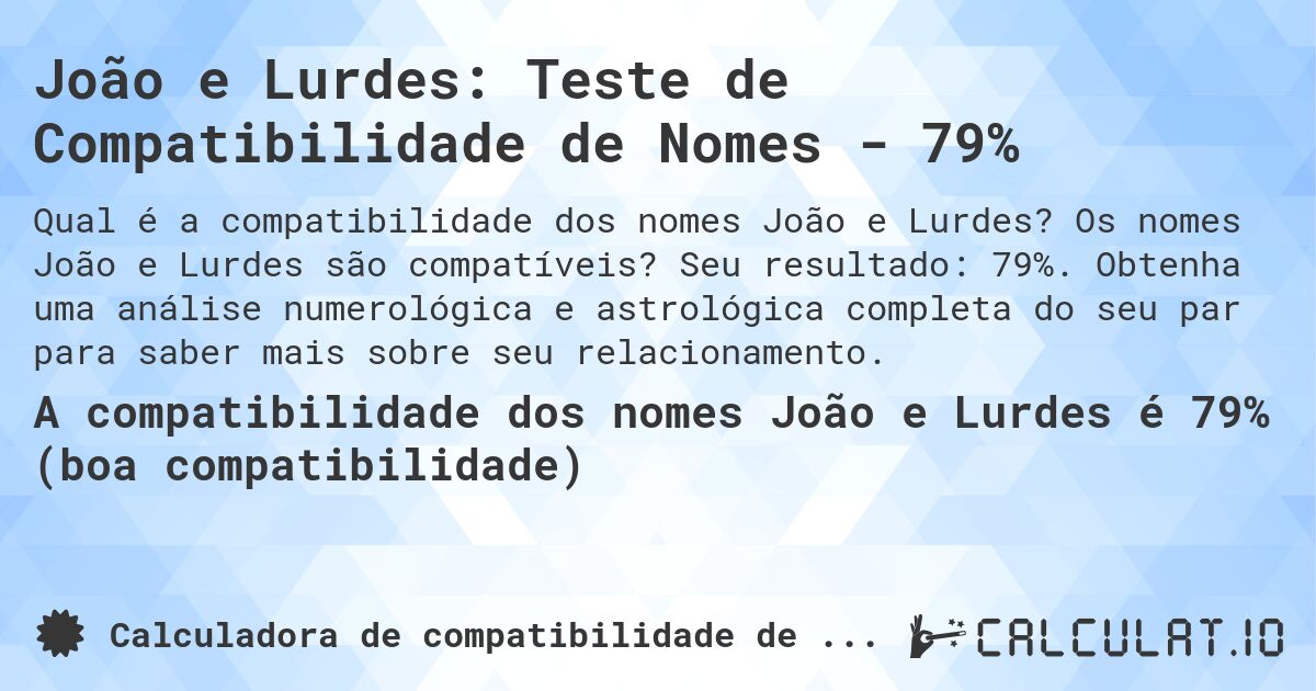 João e Lurdes: Teste de Compatibilidade de Nomes - 79%. Os nomes João e Lurdes são compatíveis? Seu resultado: 79%. Obtenha uma análise numerológica e astrológica completa do seu par para saber mais sobre seu relacionamento.