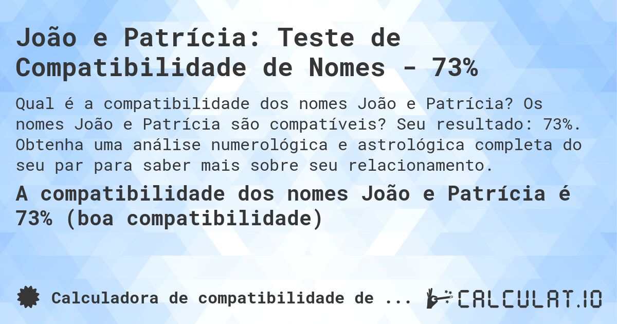 João e Patrícia: Teste de Compatibilidade de Nomes - 73%. Os nomes João e Patrícia são compatíveis? Seu resultado: 73%. Obtenha uma análise numerológica e astrológica completa do seu par para saber mais sobre seu relacionamento.