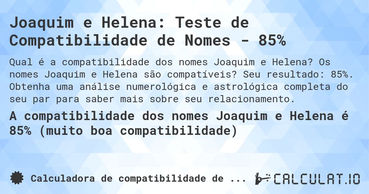 Joaquim e Helena: Teste de Compatibilidade de Nomes - 85%. Os nomes Joaquim e Helena são compatíveis? Seu resultado: 85%. Obtenha uma análise numerológica e astrológica completa do seu par para saber mais sobre seu relacionamento.