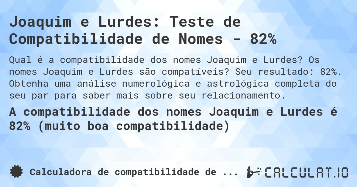 Joaquim e Lurdes: Teste de Compatibilidade de Nomes - 82%. Os nomes Joaquim e Lurdes são compatíveis? Seu resultado: 82%. Obtenha uma análise numerológica e astrológica completa do seu par para saber mais sobre seu relacionamento.