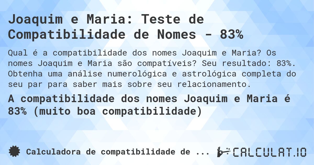 Joaquim e Maria: Teste de Compatibilidade de Nomes - 83%. Os nomes Joaquim e Maria são compatíveis? Seu resultado: 83%. Obtenha uma análise numerológica e astrológica completa do seu par para saber mais sobre seu relacionamento.