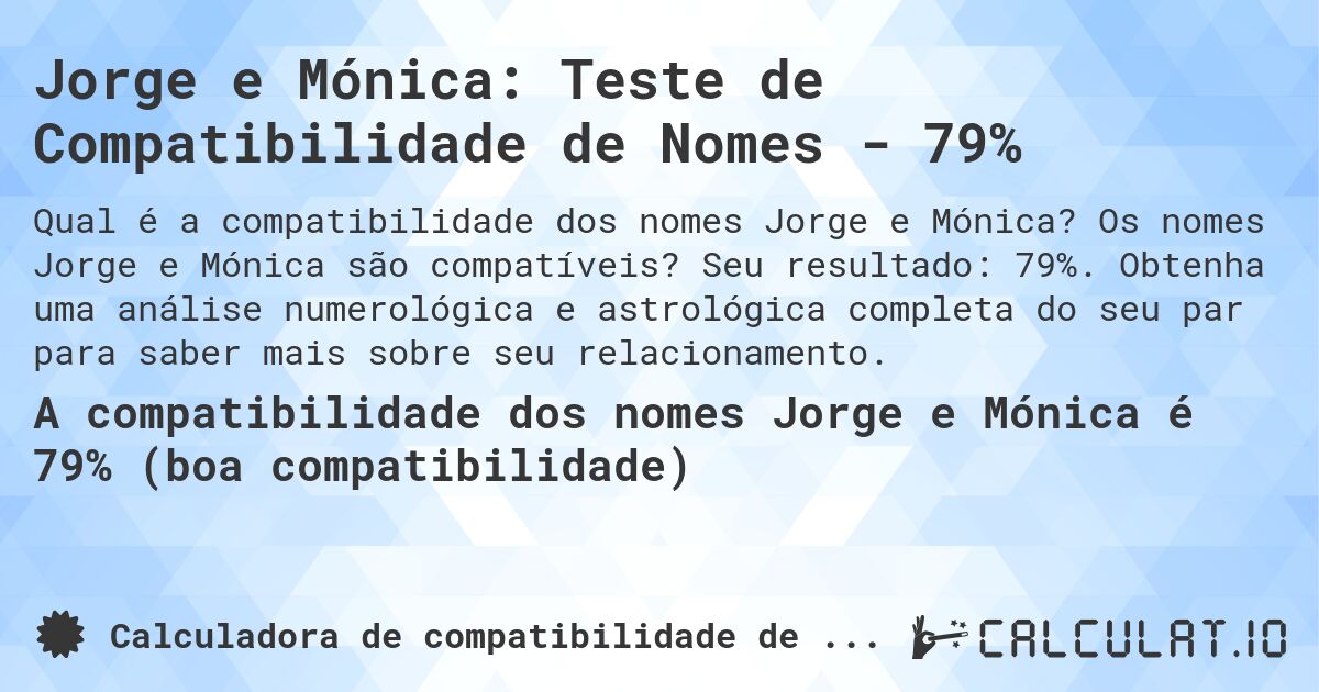 Jorge e Mónica: Teste de Compatibilidade de Nomes - 79%. Os nomes Jorge e Mónica são compatíveis? Seu resultado: 79%. Obtenha uma análise numerológica e astrológica completa do seu par para saber mais sobre seu relacionamento.