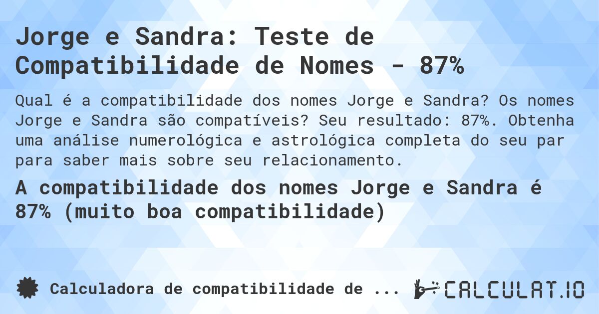 Jorge e Sandra: Teste de Compatibilidade de Nomes - 87%. Os nomes Jorge e Sandra são compatíveis? Seu resultado: 87%. Obtenha uma análise numerológica e astrológica completa do seu par para saber mais sobre seu relacionamento.