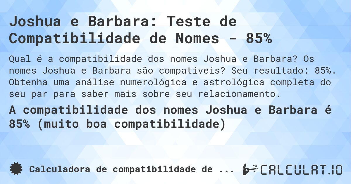 Joshua e Barbara: Teste de Compatibilidade de Nomes - 85%. Os nomes Joshua e Barbara são compatíveis? Seu resultado: 85%. Obtenha uma análise numerológica e astrológica completa do seu par para saber mais sobre seu relacionamento.