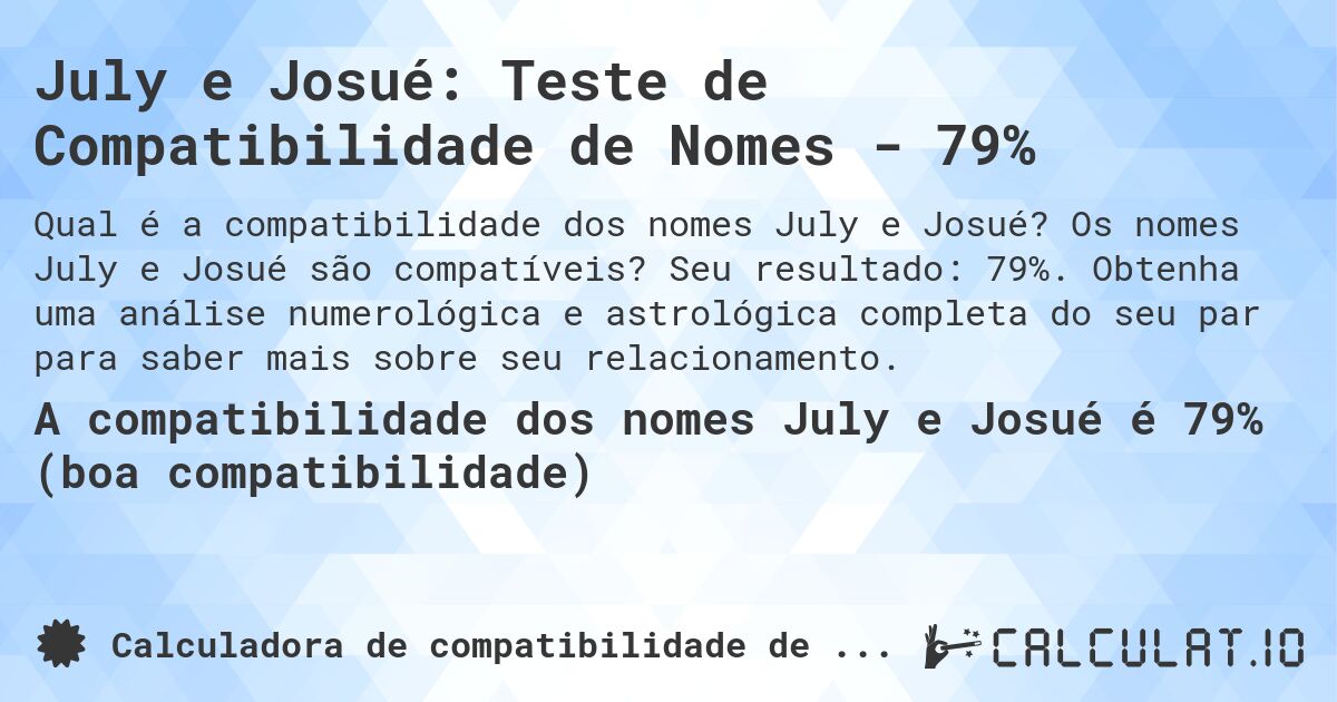 July e Josué: Teste de Compatibilidade de Nomes - 79%. Os nomes July e Josué são compatíveis? Seu resultado: 79%. Obtenha uma análise numerológica e astrológica completa do seu par para saber mais sobre seu relacionamento.