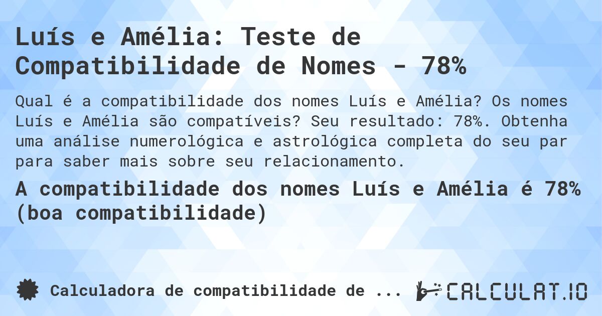 Luís e Amélia: Teste de Compatibilidade de Nomes - 78%. Os nomes Luís e Amélia são compatíveis? Seu resultado: 78%. Obtenha uma análise numerológica e astrológica completa do seu par para saber mais sobre seu relacionamento.