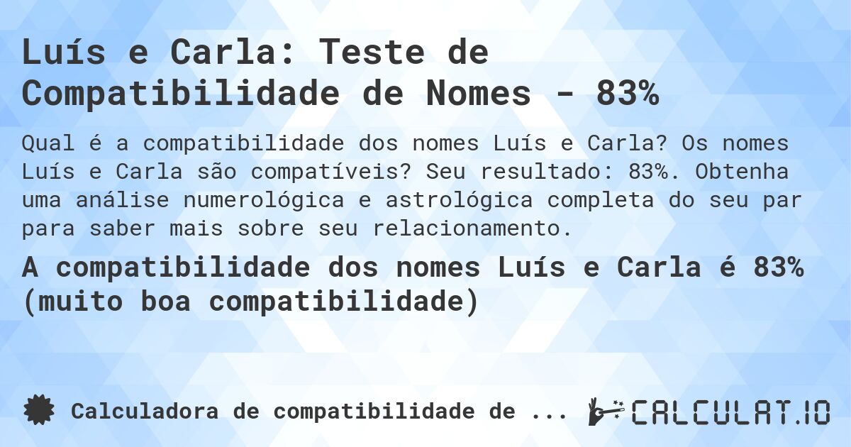 Luís e Carla: Teste de Compatibilidade de Nomes - 83%. Os nomes Luís e Carla são compatíveis? Seu resultado: 83%. Obtenha uma análise numerológica e astrológica completa do seu par para saber mais sobre seu relacionamento.