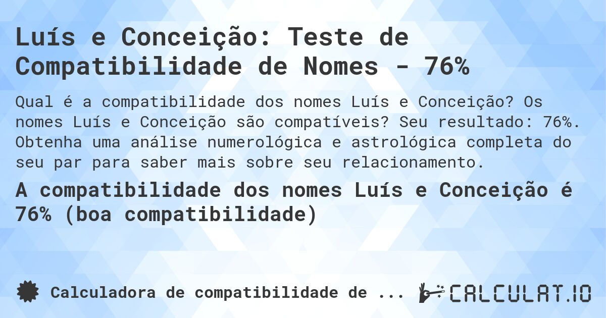 Luís e Conceição: Teste de Compatibilidade de Nomes - 76%. Os nomes Luís e Conceição são compatíveis? Seu resultado: 76%. Obtenha uma análise numerológica e astrológica completa do seu par para saber mais sobre seu relacionamento.