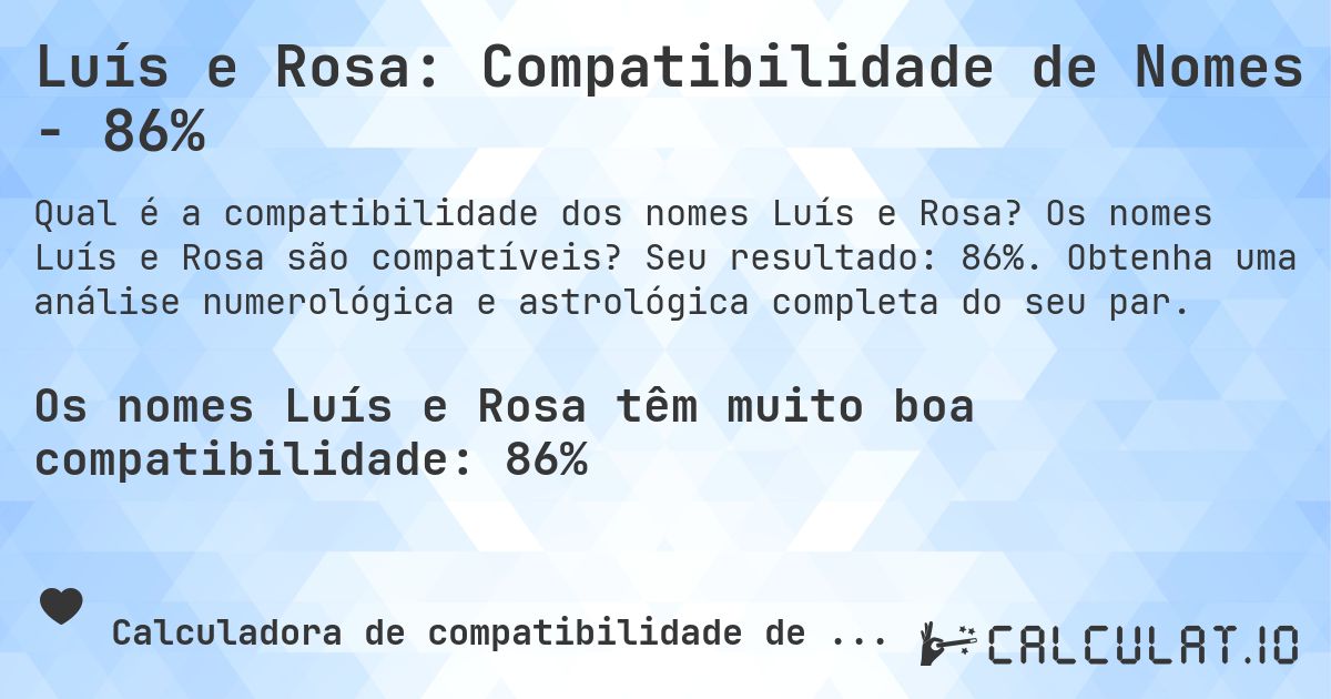 Luís e Rosa: Compatibilidade de Nomes - 86%. Os nomes Luís e Rosa são compatíveis? Seu resultado: 86%. Obtenha uma análise numerológica e astrológica completa do seu par.