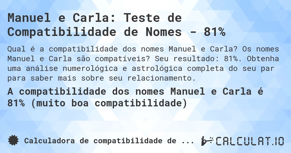 Manuel e Carla: Teste de Compatibilidade de Nomes - 81%. Os nomes Manuel e Carla são compatíveis? Seu resultado: 81%. Obtenha uma análise numerológica e astrológica completa do seu par para saber mais sobre seu relacionamento.