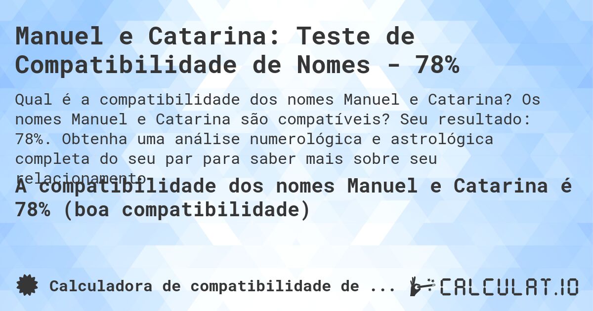 Manuel e Catarina: Teste de Compatibilidade de Nomes - 78%. Os nomes Manuel e Catarina são compatíveis? Seu resultado: 78%. Obtenha uma análise numerológica e astrológica completa do seu par para saber mais sobre seu relacionamento.