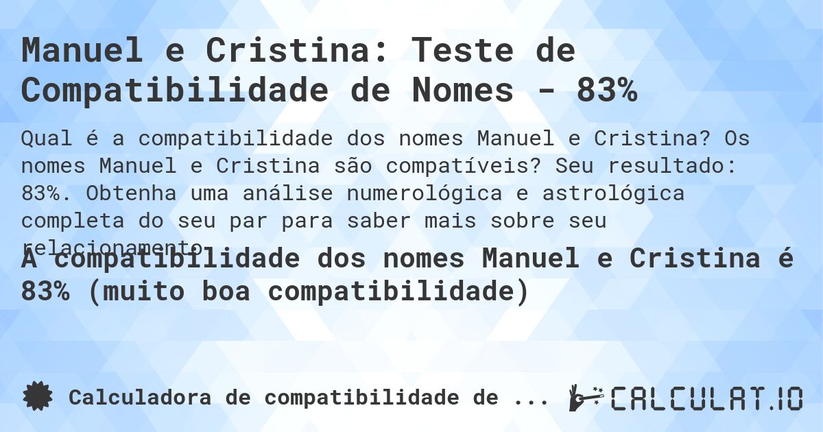 Manuel e Cristina: Teste de Compatibilidade de Nomes - 83%. Os nomes Manuel e Cristina são compatíveis? Seu resultado: 83%. Obtenha uma análise numerológica e astrológica completa do seu par para saber mais sobre seu relacionamento.