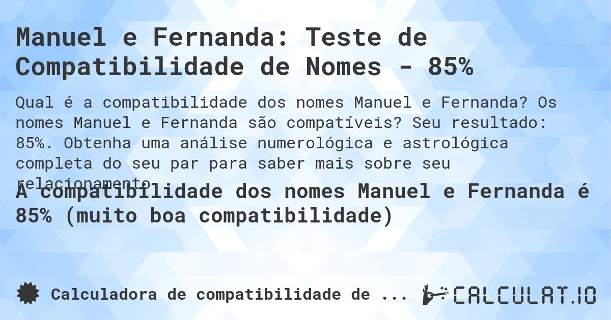 Manuel e Fernanda: Teste de Compatibilidade de Nomes - 85%. Os nomes Manuel e Fernanda são compatíveis? Seu resultado: 85%. Obtenha uma análise numerológica e astrológica completa do seu par para saber mais sobre seu relacionamento.