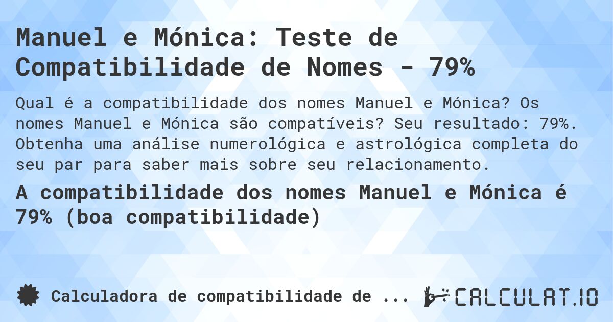 Manuel e Mónica: Teste de Compatibilidade de Nomes - 79%. Os nomes Manuel e Mónica são compatíveis? Seu resultado: 79%. Obtenha uma análise numerológica e astrológica completa do seu par para saber mais sobre seu relacionamento.
