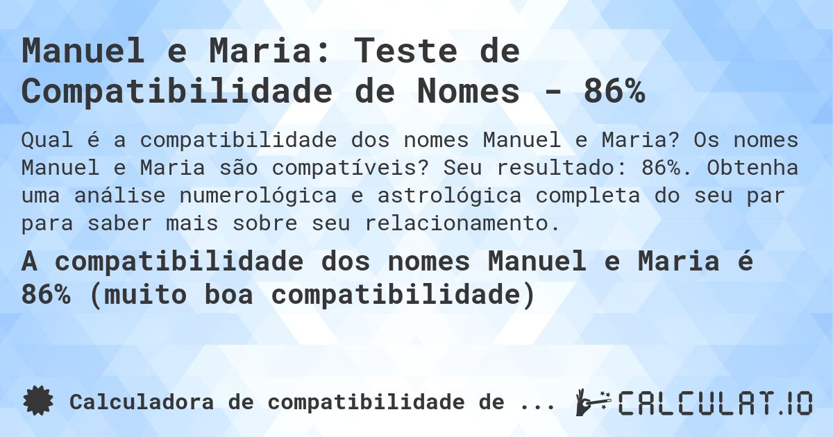 Manuel e Maria: Teste de Compatibilidade de Nomes - 86%. Os nomes Manuel e Maria são compatíveis? Seu resultado: 86%. Obtenha uma análise numerológica e astrológica completa do seu par para saber mais sobre seu relacionamento.