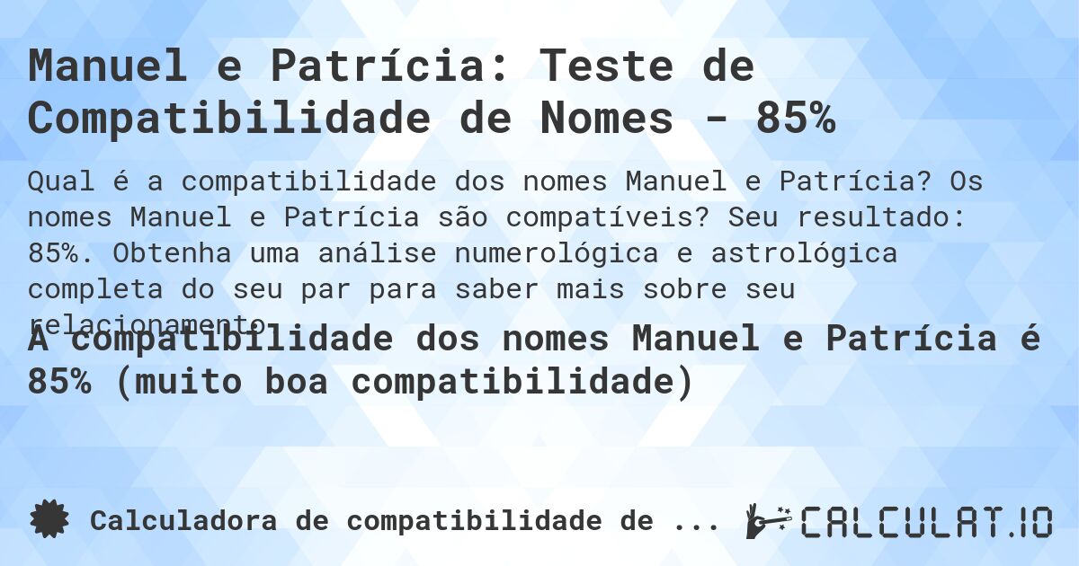 Manuel e Patrícia: Teste de Compatibilidade de Nomes - 85%. Os nomes Manuel e Patrícia são compatíveis? Seu resultado: 85%. Obtenha uma análise numerológica e astrológica completa do seu par para saber mais sobre seu relacionamento.