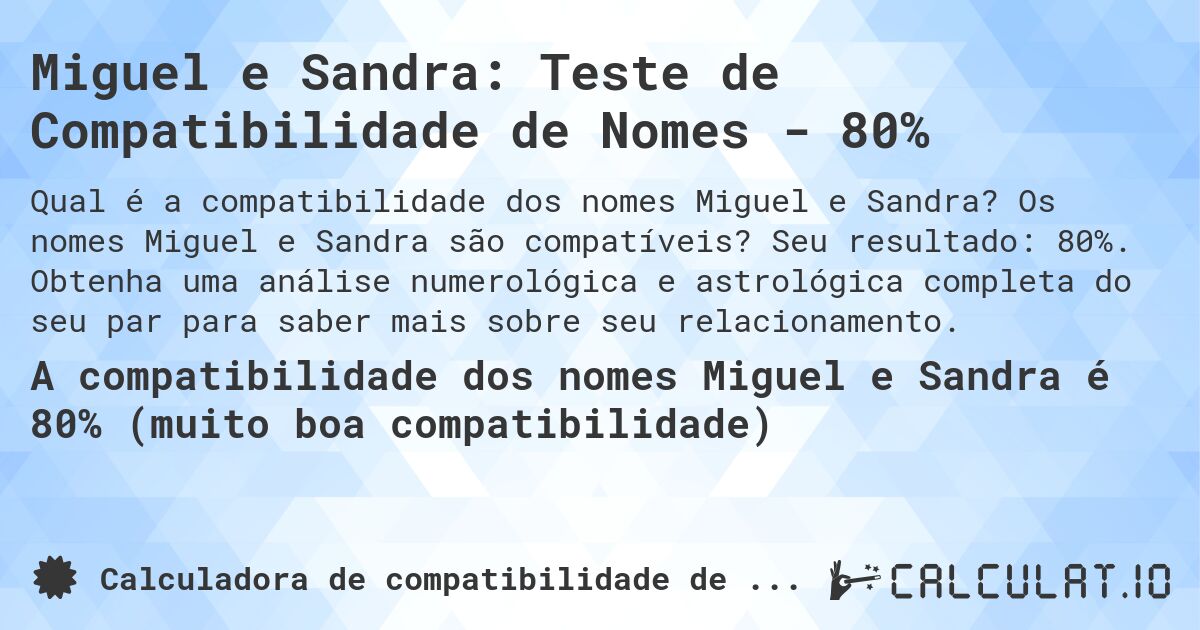 Miguel e Sandra: Teste de Compatibilidade de Nomes - 80%. Os nomes Miguel e Sandra são compatíveis? Seu resultado: 80%. Obtenha uma análise numerológica e astrológica completa do seu par para saber mais sobre seu relacionamento.