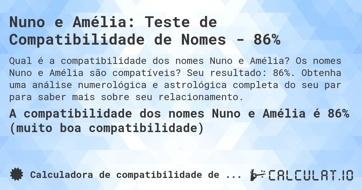 Nuno e Amélia: Teste de Compatibilidade de Nomes - 86%. Os nomes Nuno e Amélia são compatíveis? Seu resultado: 86%. Obtenha uma análise numerológica e astrológica completa do seu par para saber mais sobre seu relacionamento.