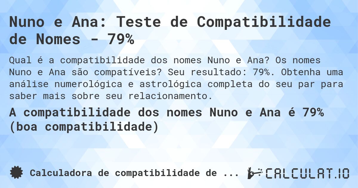 Nuno e Ana: Teste de Compatibilidade de Nomes - 79%. Os nomes Nuno e Ana são compatíveis? Seu resultado: 79%. Obtenha uma análise numerológica e astrológica completa do seu par para saber mais sobre seu relacionamento.