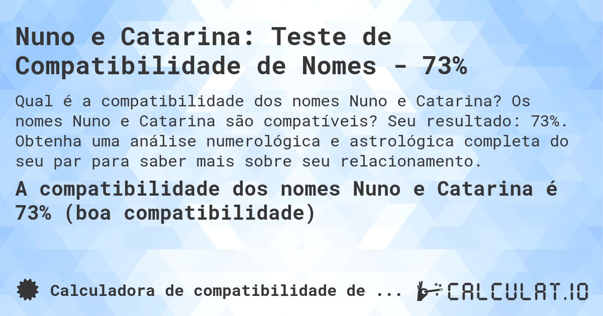 Nuno e Catarina: Teste de Compatibilidade de Nomes - 73%. Os nomes Nuno e Catarina são compatíveis? Seu resultado: 73%. Obtenha uma análise numerológica e astrológica completa do seu par para saber mais sobre seu relacionamento.