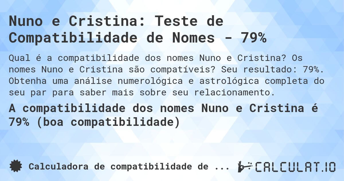 Nuno e Cristina: Teste de Compatibilidade de Nomes - 79%. Os nomes Nuno e Cristina são compatíveis? Seu resultado: 79%. Obtenha uma análise numerológica e astrológica completa do seu par para saber mais sobre seu relacionamento.