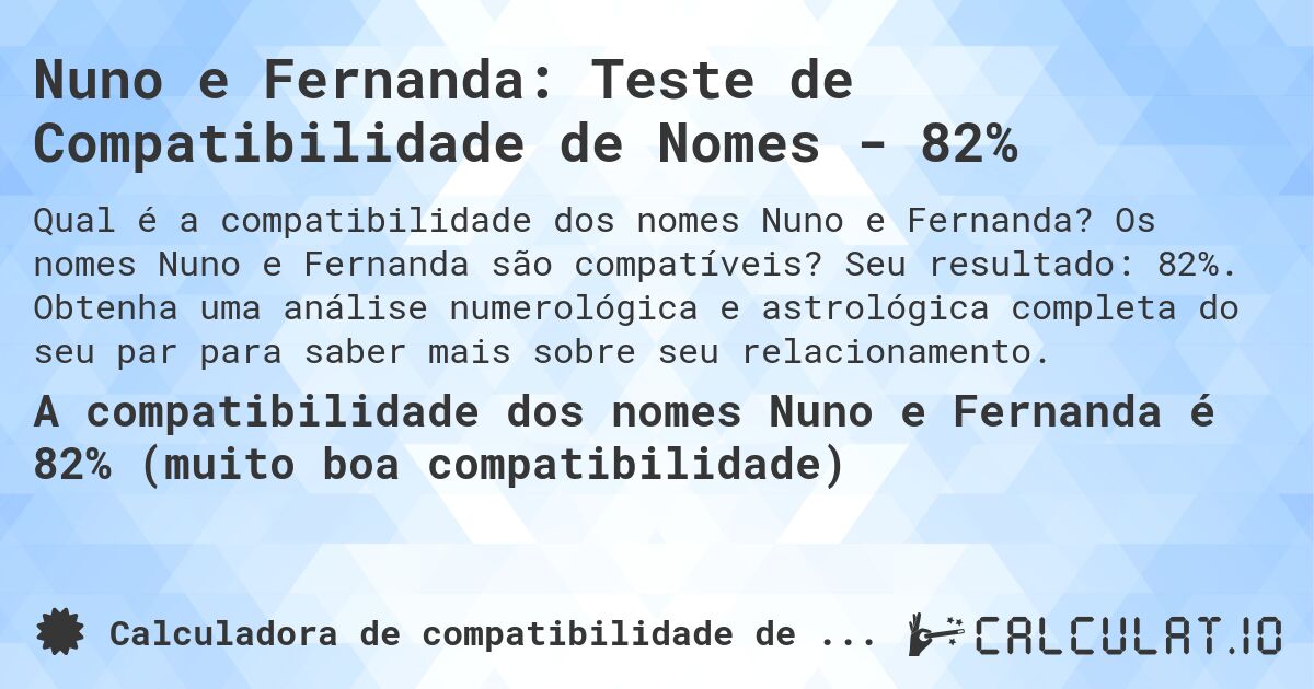 Nuno e Fernanda: Teste de Compatibilidade de Nomes - 82%. Os nomes Nuno e Fernanda são compatíveis? Seu resultado: 82%. Obtenha uma análise numerológica e astrológica completa do seu par para saber mais sobre seu relacionamento.