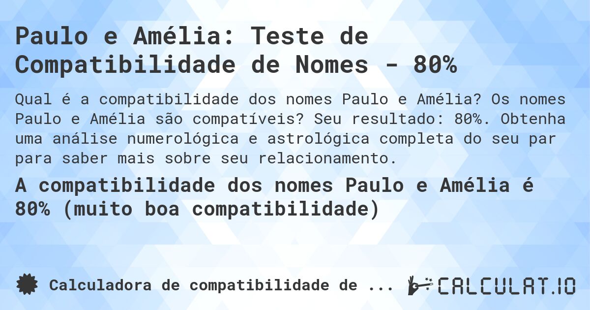 Paulo e Amélia: Teste de Compatibilidade de Nomes - 80%. Os nomes Paulo e Amélia são compatíveis? Seu resultado: 80%. Obtenha uma análise numerológica e astrológica completa do seu par para saber mais sobre seu relacionamento.