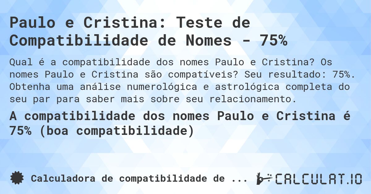 Paulo e Cristina: Teste de Compatibilidade de Nomes - 75%. Os nomes Paulo e Cristina são compatíveis? Seu resultado: 75%. Obtenha uma análise numerológica e astrológica completa do seu par para saber mais sobre seu relacionamento.