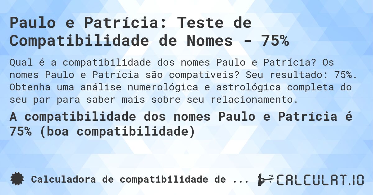 Paulo e Patrícia: Teste de Compatibilidade de Nomes - 75%. Os nomes Paulo e Patrícia são compatíveis? Seu resultado: 75%. Obtenha uma análise numerológica e astrológica completa do seu par para saber mais sobre seu relacionamento.