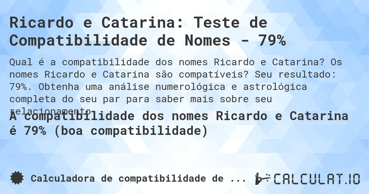 Ricardo e Catarina: Teste de Compatibilidade de Nomes - 79%. Os nomes Ricardo e Catarina são compatíveis? Seu resultado: 79%. Obtenha uma análise numerológica e astrológica completa do seu par para saber mais sobre seu relacionamento.