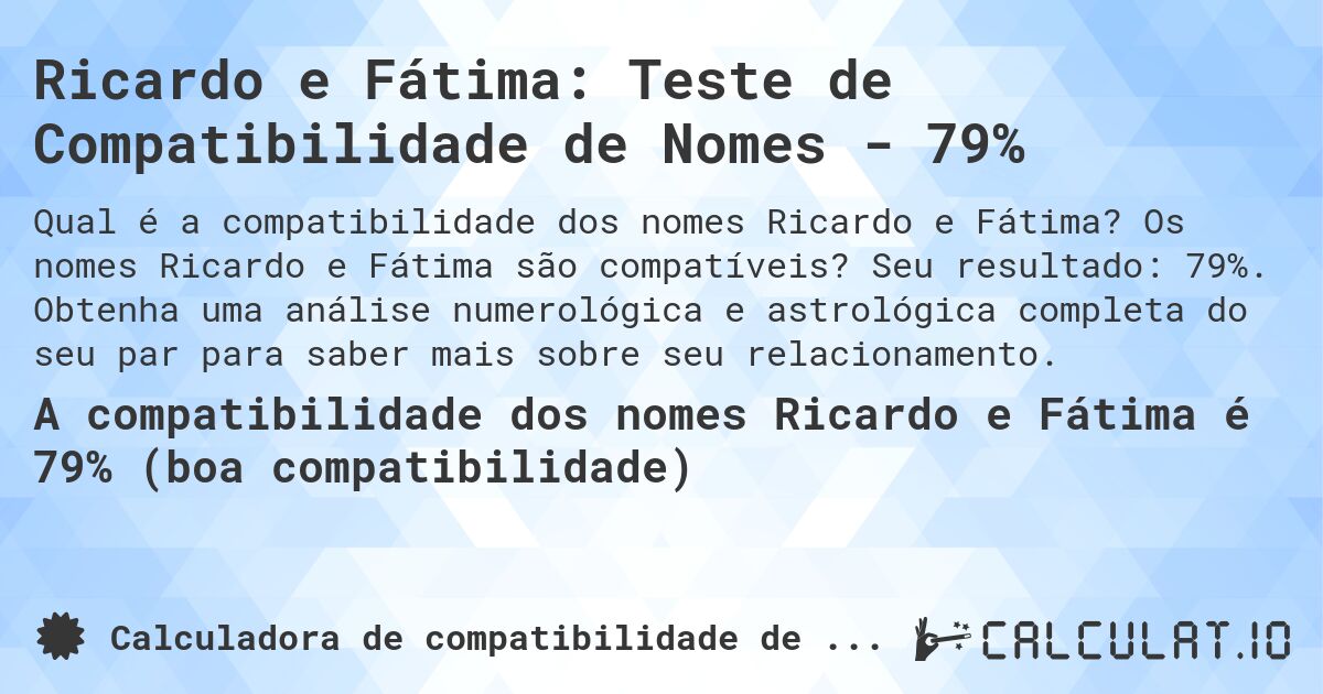 Ricardo e Fátima: Teste de Compatibilidade de Nomes - 79%. Os nomes Ricardo e Fátima são compatíveis? Seu resultado: 79%. Obtenha uma análise numerológica e astrológica completa do seu par para saber mais sobre seu relacionamento.