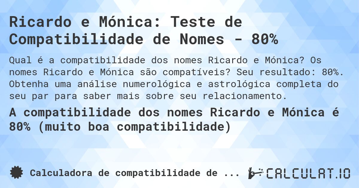 Ricardo e Mónica: Teste de Compatibilidade de Nomes - 80%. Os nomes Ricardo e Mónica são compatíveis? Seu resultado: 80%. Obtenha uma análise numerológica e astrológica completa do seu par para saber mais sobre seu relacionamento.