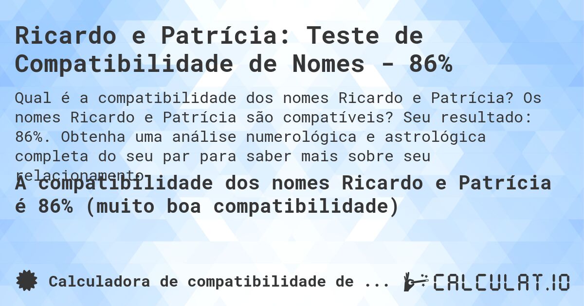 Ricardo e Patrícia: Teste de Compatibilidade de Nomes - 86%. Os nomes Ricardo e Patrícia são compatíveis? Seu resultado: 86%. Obtenha uma análise numerológica e astrológica completa do seu par para saber mais sobre seu relacionamento.